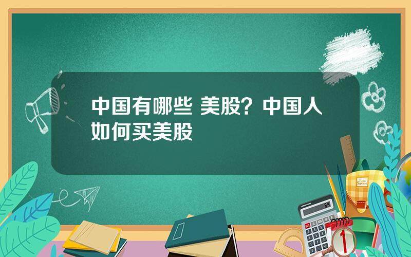 中国有哪些 美股？中国人如何买美股